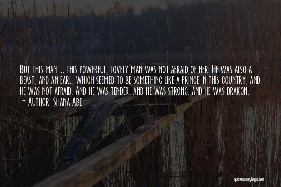 Shana Abe Quotes: But This Man ... This Powerful, Lovely Man Was Not Afraid Of Her. He Was Also A Beast, And An