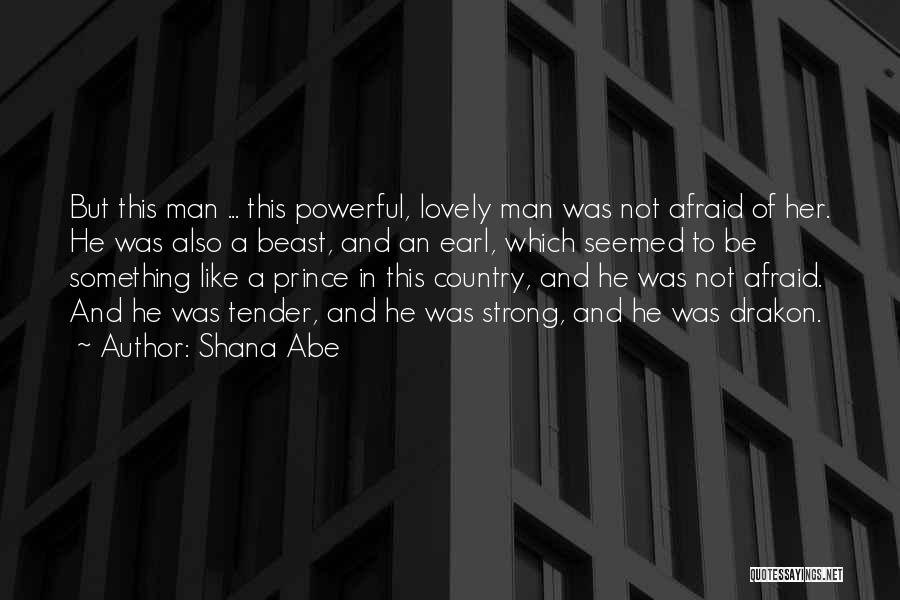 Shana Abe Quotes: But This Man ... This Powerful, Lovely Man Was Not Afraid Of Her. He Was Also A Beast, And An