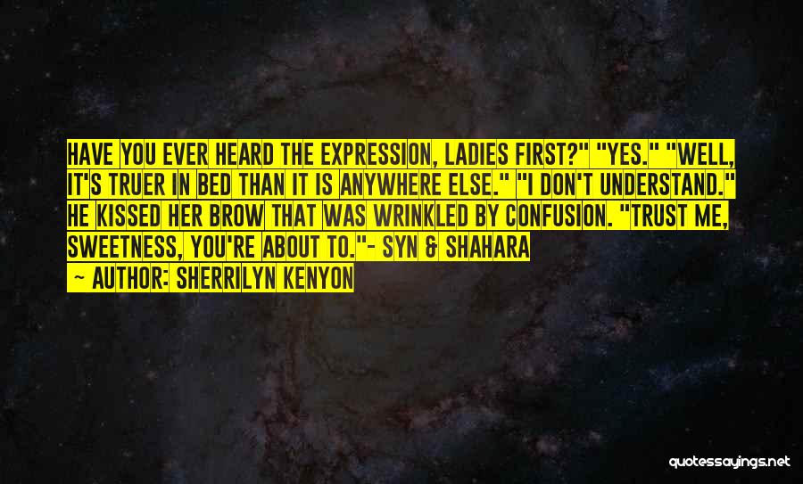 Sherrilyn Kenyon Quotes: Have You Ever Heard The Expression, Ladies First? Yes. Well, It's Truer In Bed Than It Is Anywhere Else. I