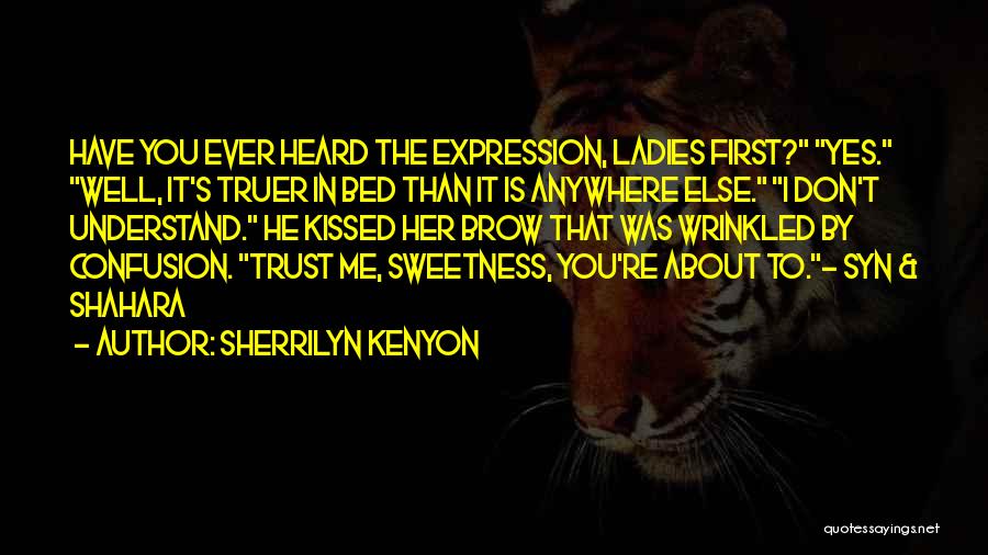 Sherrilyn Kenyon Quotes: Have You Ever Heard The Expression, Ladies First? Yes. Well, It's Truer In Bed Than It Is Anywhere Else. I