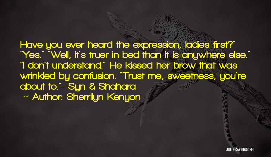 Sherrilyn Kenyon Quotes: Have You Ever Heard The Expression, Ladies First? Yes. Well, It's Truer In Bed Than It Is Anywhere Else. I