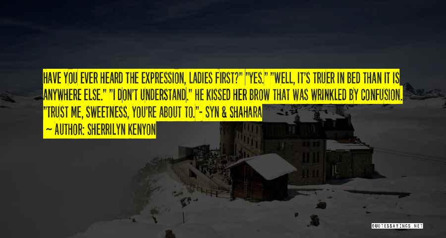 Sherrilyn Kenyon Quotes: Have You Ever Heard The Expression, Ladies First? Yes. Well, It's Truer In Bed Than It Is Anywhere Else. I