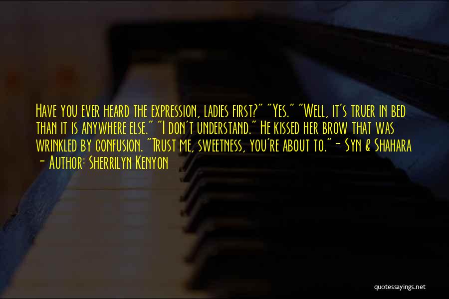 Sherrilyn Kenyon Quotes: Have You Ever Heard The Expression, Ladies First? Yes. Well, It's Truer In Bed Than It Is Anywhere Else. I