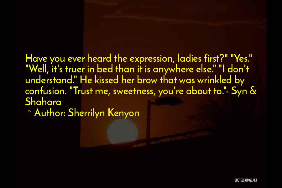 Sherrilyn Kenyon Quotes: Have You Ever Heard The Expression, Ladies First? Yes. Well, It's Truer In Bed Than It Is Anywhere Else. I