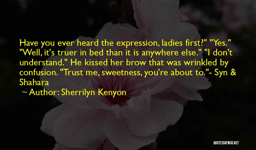 Sherrilyn Kenyon Quotes: Have You Ever Heard The Expression, Ladies First? Yes. Well, It's Truer In Bed Than It Is Anywhere Else. I