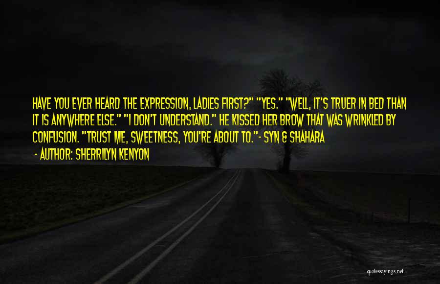 Sherrilyn Kenyon Quotes: Have You Ever Heard The Expression, Ladies First? Yes. Well, It's Truer In Bed Than It Is Anywhere Else. I