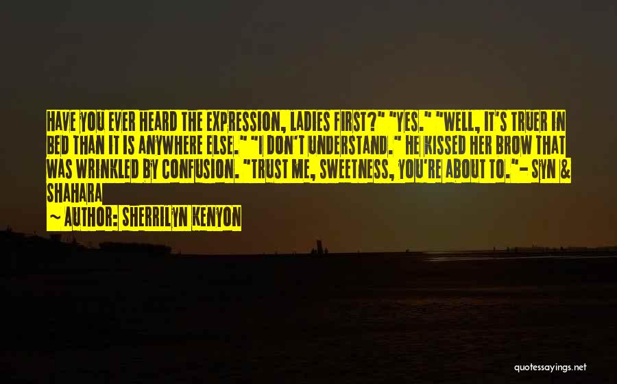 Sherrilyn Kenyon Quotes: Have You Ever Heard The Expression, Ladies First? Yes. Well, It's Truer In Bed Than It Is Anywhere Else. I