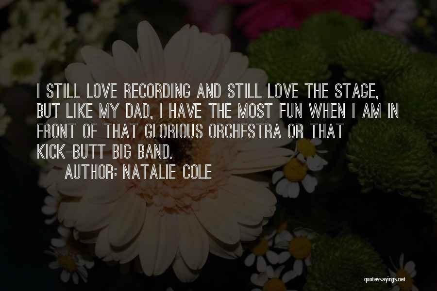 Natalie Cole Quotes: I Still Love Recording And Still Love The Stage, But Like My Dad, I Have The Most Fun When I