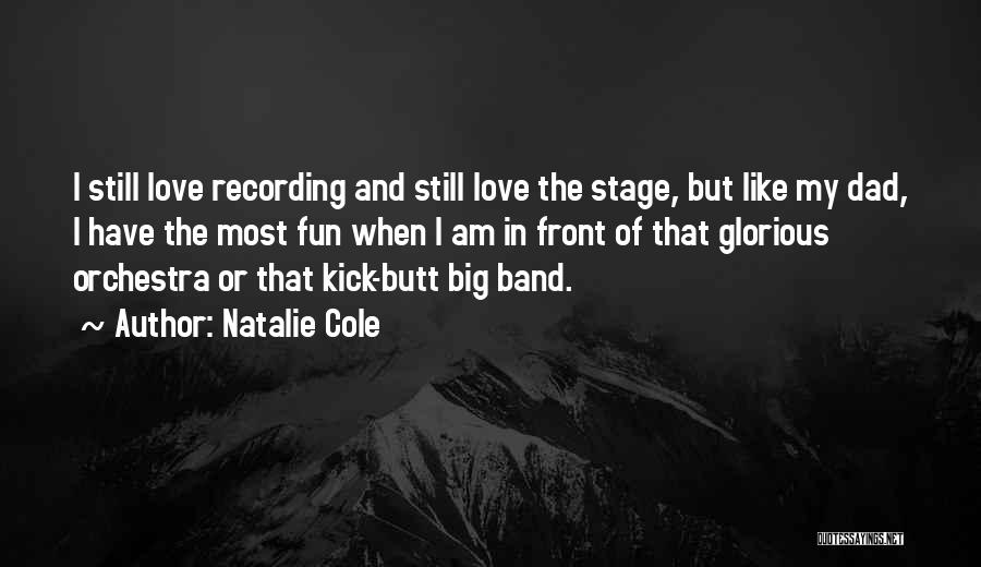 Natalie Cole Quotes: I Still Love Recording And Still Love The Stage, But Like My Dad, I Have The Most Fun When I