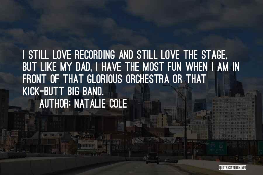 Natalie Cole Quotes: I Still Love Recording And Still Love The Stage, But Like My Dad, I Have The Most Fun When I