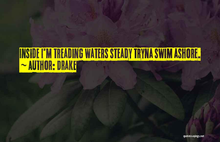 Drake Quotes: Inside I'm Treading Waters Steady Tryna Swim Ashore.