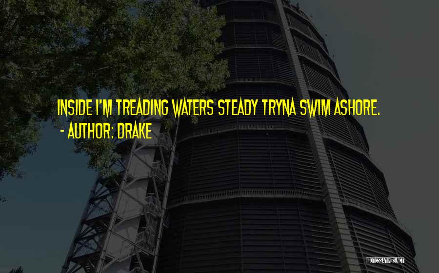 Drake Quotes: Inside I'm Treading Waters Steady Tryna Swim Ashore.