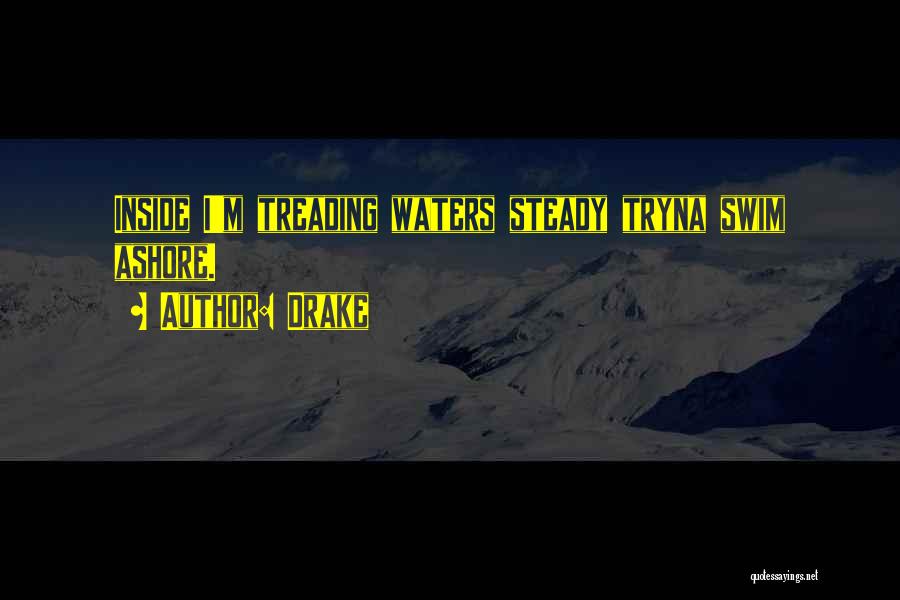 Drake Quotes: Inside I'm Treading Waters Steady Tryna Swim Ashore.