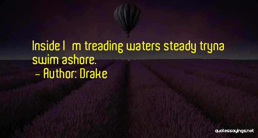 Drake Quotes: Inside I'm Treading Waters Steady Tryna Swim Ashore.