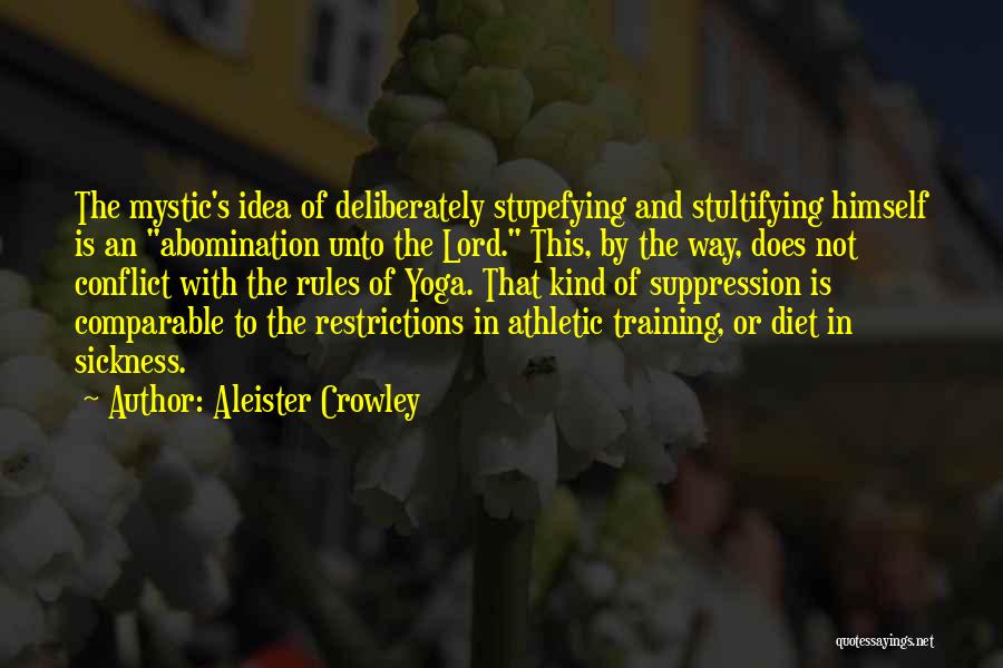 Aleister Crowley Quotes: The Mystic's Idea Of Deliberately Stupefying And Stultifying Himself Is An Abomination Unto The Lord. This, By The Way, Does