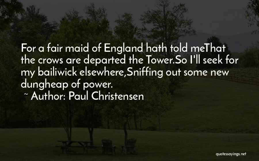 Paul Christensen Quotes: For A Fair Maid Of England Hath Told Methat The Crows Are Departed The Tower.so I'll Seek For My Bailiwick