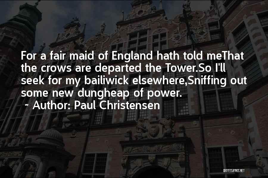 Paul Christensen Quotes: For A Fair Maid Of England Hath Told Methat The Crows Are Departed The Tower.so I'll Seek For My Bailiwick