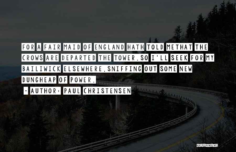 Paul Christensen Quotes: For A Fair Maid Of England Hath Told Methat The Crows Are Departed The Tower.so I'll Seek For My Bailiwick