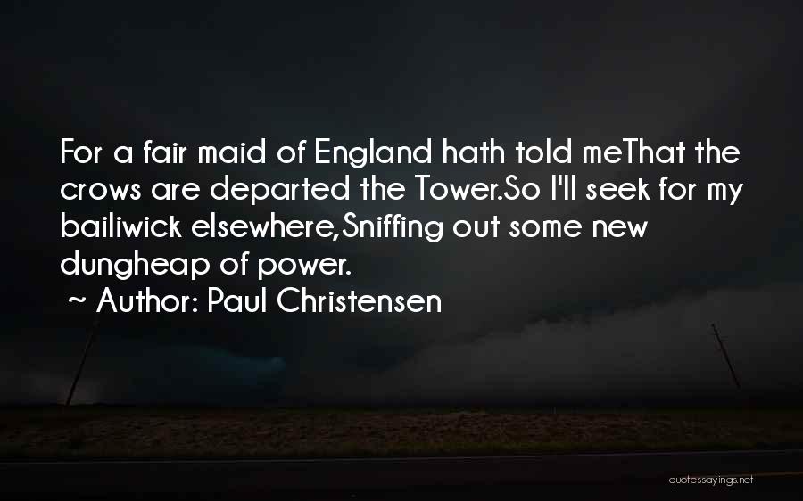 Paul Christensen Quotes: For A Fair Maid Of England Hath Told Methat The Crows Are Departed The Tower.so I'll Seek For My Bailiwick