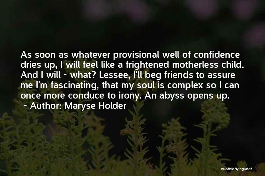 Maryse Holder Quotes: As Soon As Whatever Provisional Well Of Confidence Dries Up, I Will Feel Like A Frightened Motherless Child. And I