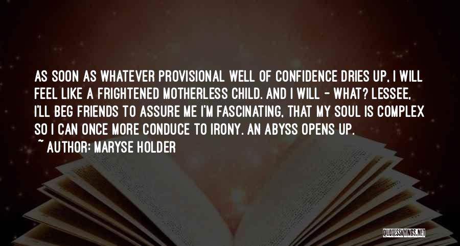 Maryse Holder Quotes: As Soon As Whatever Provisional Well Of Confidence Dries Up, I Will Feel Like A Frightened Motherless Child. And I