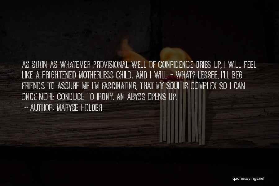 Maryse Holder Quotes: As Soon As Whatever Provisional Well Of Confidence Dries Up, I Will Feel Like A Frightened Motherless Child. And I