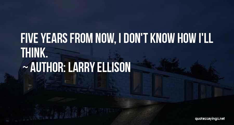Larry Ellison Quotes: Five Years From Now, I Don't Know How I'll Think.