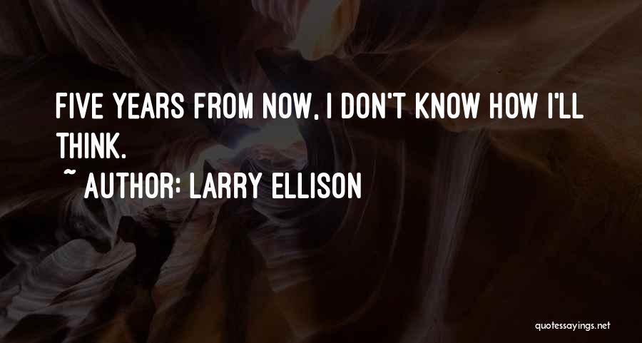 Larry Ellison Quotes: Five Years From Now, I Don't Know How I'll Think.