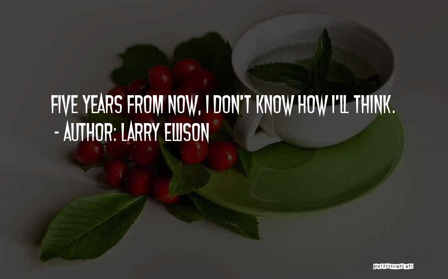 Larry Ellison Quotes: Five Years From Now, I Don't Know How I'll Think.