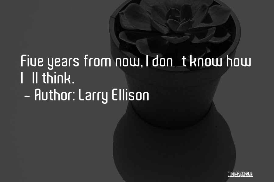 Larry Ellison Quotes: Five Years From Now, I Don't Know How I'll Think.