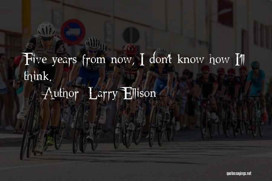 Larry Ellison Quotes: Five Years From Now, I Don't Know How I'll Think.