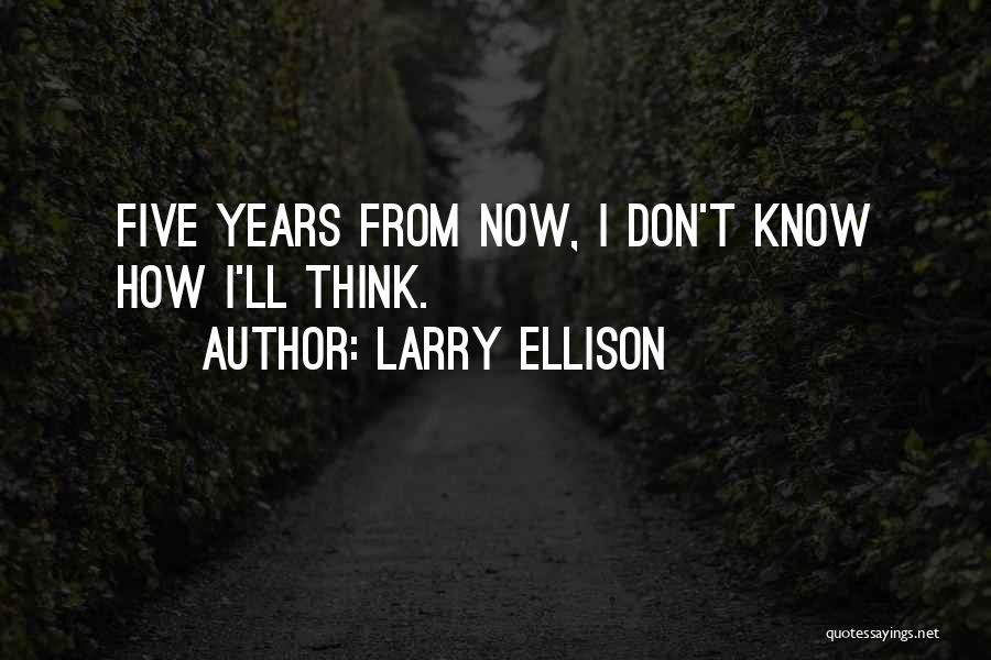 Larry Ellison Quotes: Five Years From Now, I Don't Know How I'll Think.