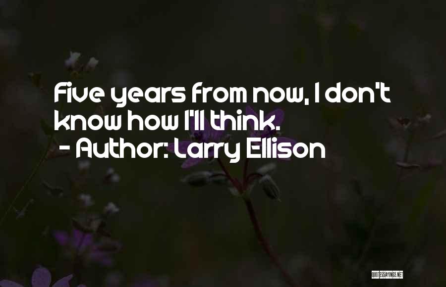 Larry Ellison Quotes: Five Years From Now, I Don't Know How I'll Think.