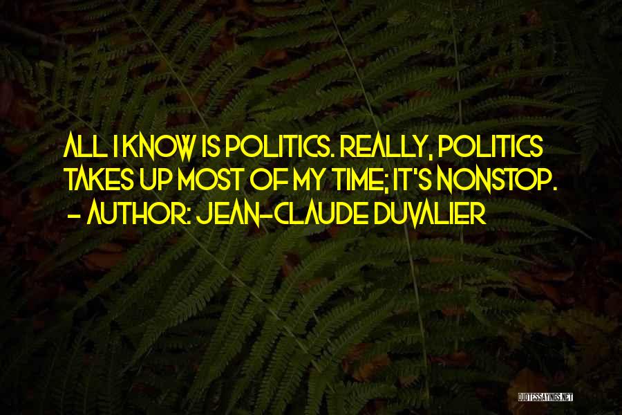 Jean-Claude Duvalier Quotes: All I Know Is Politics. Really, Politics Takes Up Most Of My Time; It's Nonstop.