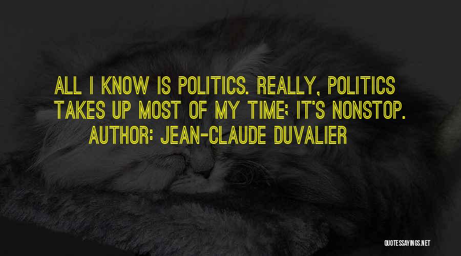 Jean-Claude Duvalier Quotes: All I Know Is Politics. Really, Politics Takes Up Most Of My Time; It's Nonstop.