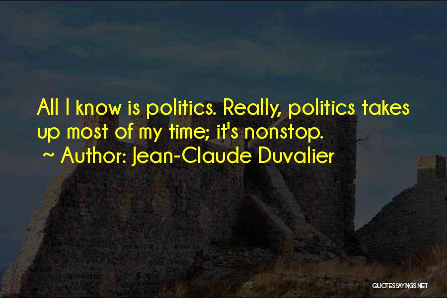 Jean-Claude Duvalier Quotes: All I Know Is Politics. Really, Politics Takes Up Most Of My Time; It's Nonstop.