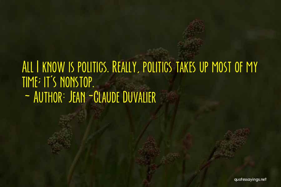 Jean-Claude Duvalier Quotes: All I Know Is Politics. Really, Politics Takes Up Most Of My Time; It's Nonstop.