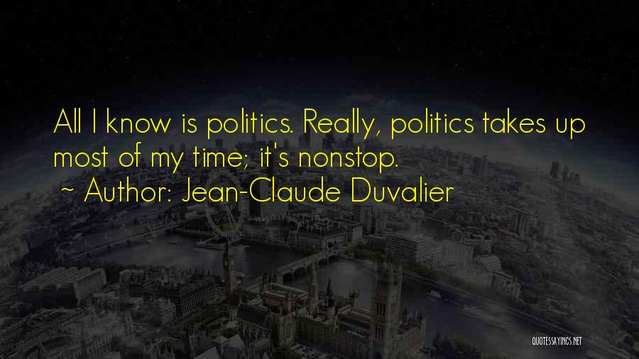 Jean-Claude Duvalier Quotes: All I Know Is Politics. Really, Politics Takes Up Most Of My Time; It's Nonstop.