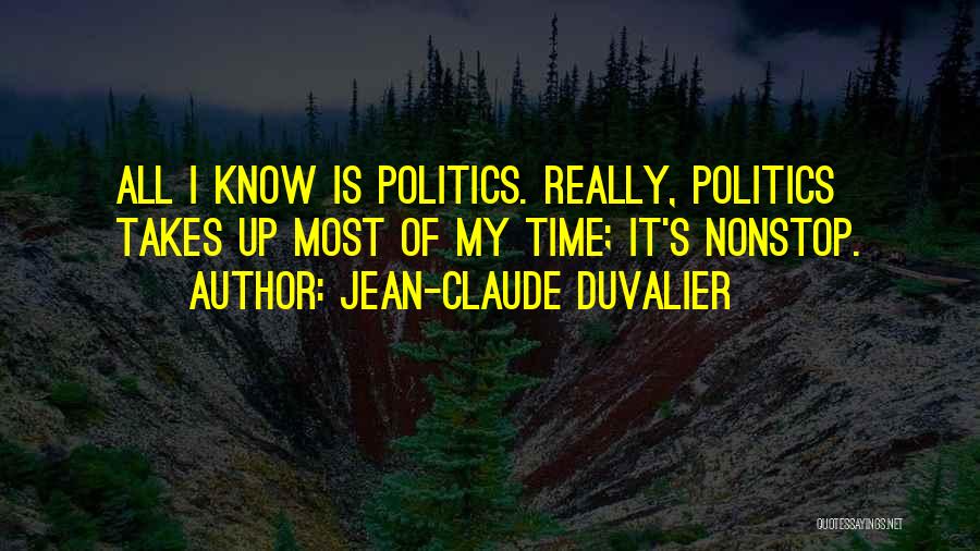 Jean-Claude Duvalier Quotes: All I Know Is Politics. Really, Politics Takes Up Most Of My Time; It's Nonstop.