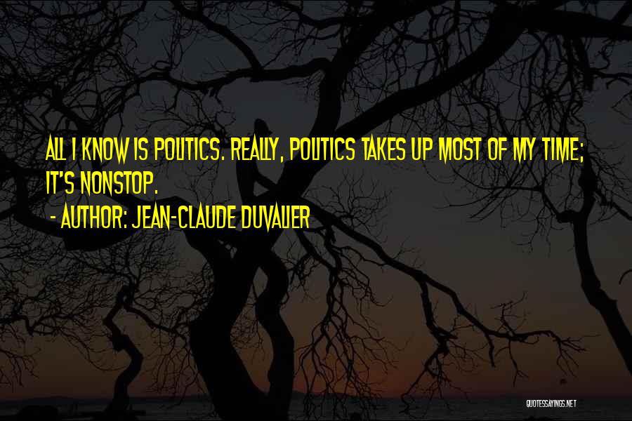Jean-Claude Duvalier Quotes: All I Know Is Politics. Really, Politics Takes Up Most Of My Time; It's Nonstop.