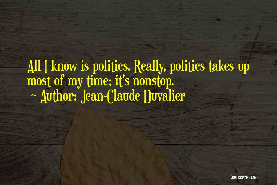 Jean-Claude Duvalier Quotes: All I Know Is Politics. Really, Politics Takes Up Most Of My Time; It's Nonstop.