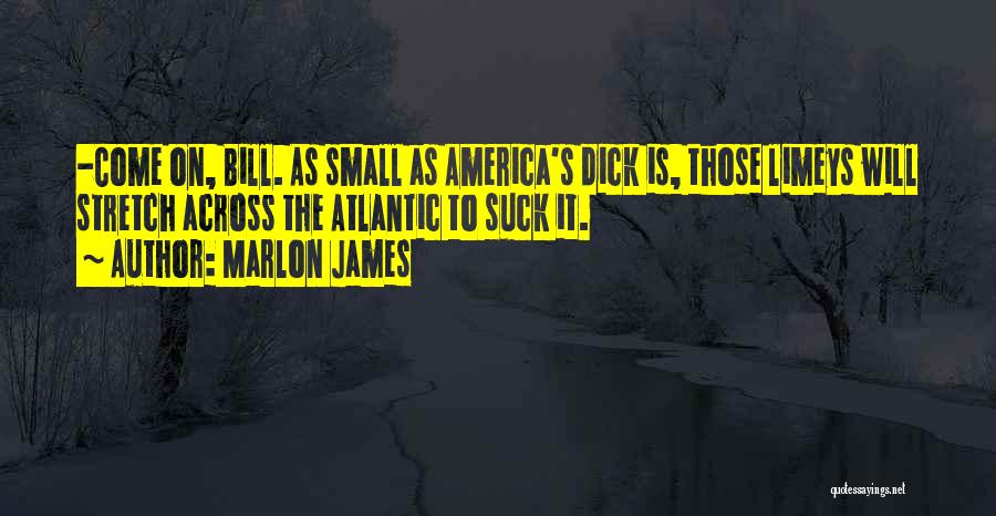 Marlon James Quotes: -come On, Bill. As Small As America's Dick Is, Those Limeys Will Stretch Across The Atlantic To Suck It.