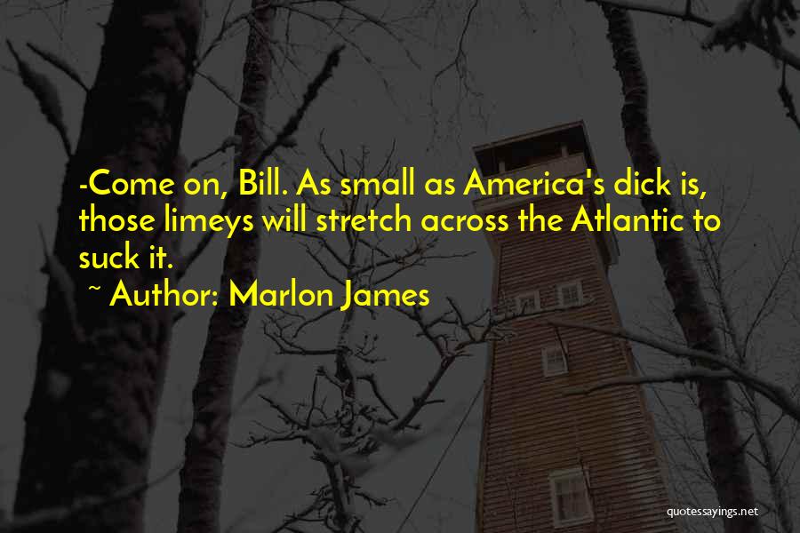 Marlon James Quotes: -come On, Bill. As Small As America's Dick Is, Those Limeys Will Stretch Across The Atlantic To Suck It.