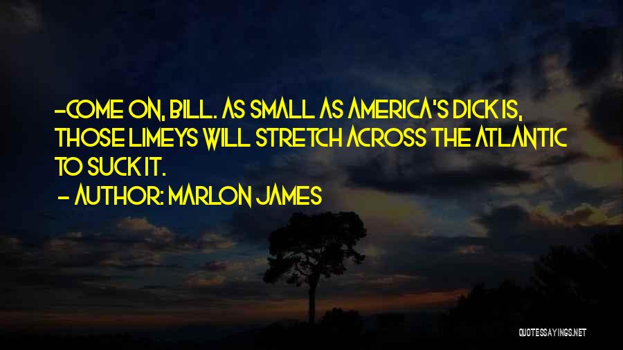 Marlon James Quotes: -come On, Bill. As Small As America's Dick Is, Those Limeys Will Stretch Across The Atlantic To Suck It.