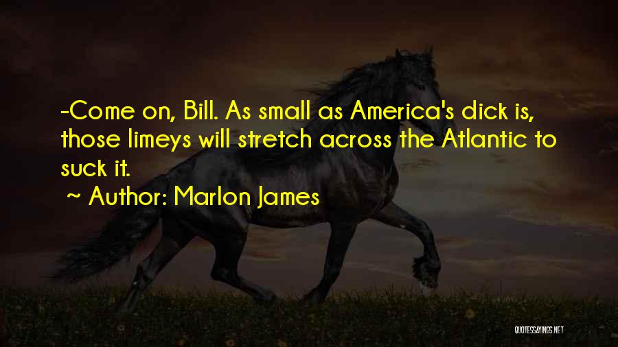 Marlon James Quotes: -come On, Bill. As Small As America's Dick Is, Those Limeys Will Stretch Across The Atlantic To Suck It.