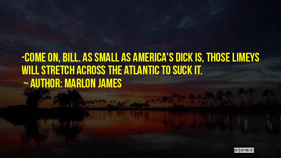 Marlon James Quotes: -come On, Bill. As Small As America's Dick Is, Those Limeys Will Stretch Across The Atlantic To Suck It.