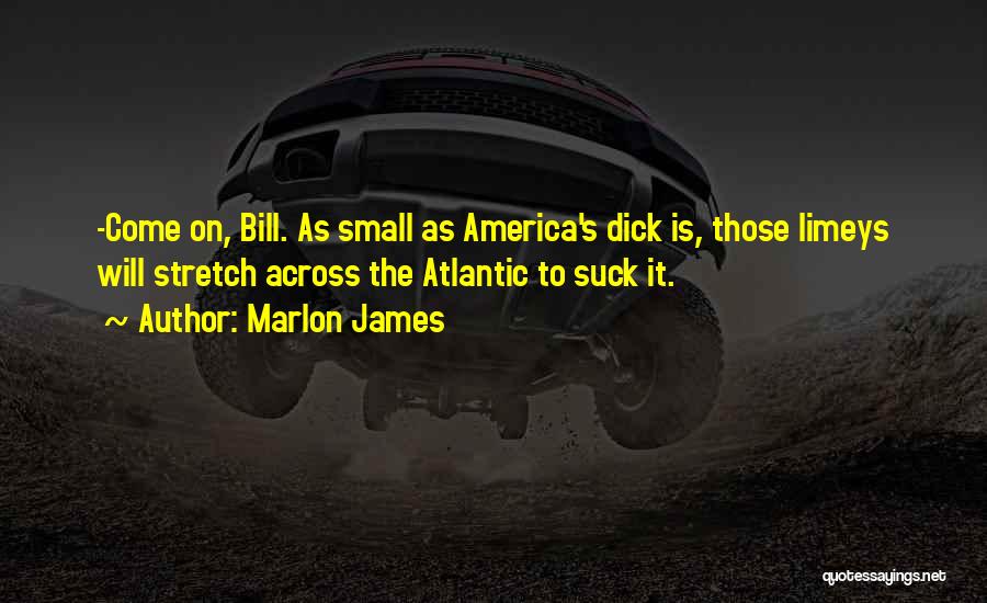 Marlon James Quotes: -come On, Bill. As Small As America's Dick Is, Those Limeys Will Stretch Across The Atlantic To Suck It.