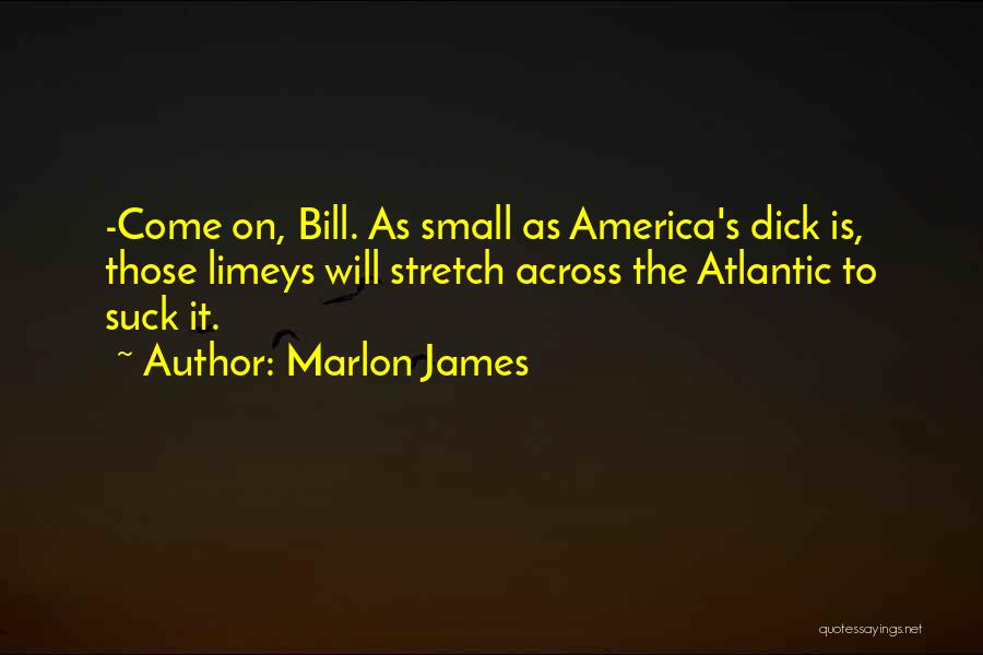 Marlon James Quotes: -come On, Bill. As Small As America's Dick Is, Those Limeys Will Stretch Across The Atlantic To Suck It.