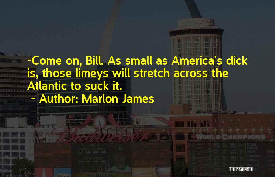 Marlon James Quotes: -come On, Bill. As Small As America's Dick Is, Those Limeys Will Stretch Across The Atlantic To Suck It.