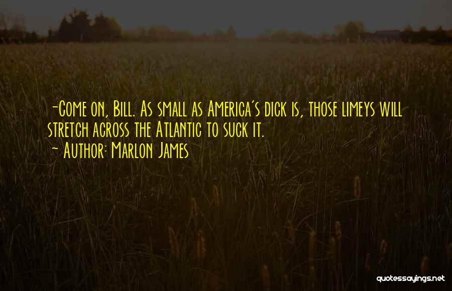 Marlon James Quotes: -come On, Bill. As Small As America's Dick Is, Those Limeys Will Stretch Across The Atlantic To Suck It.